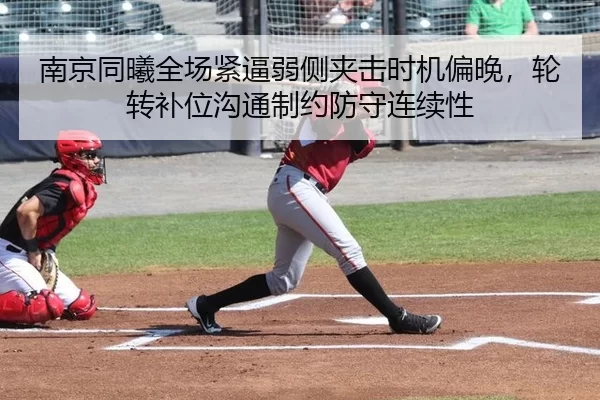 南京同曦全场紧逼弱侧夹击时机偏晚，轮转补位沟通制约防守连续性