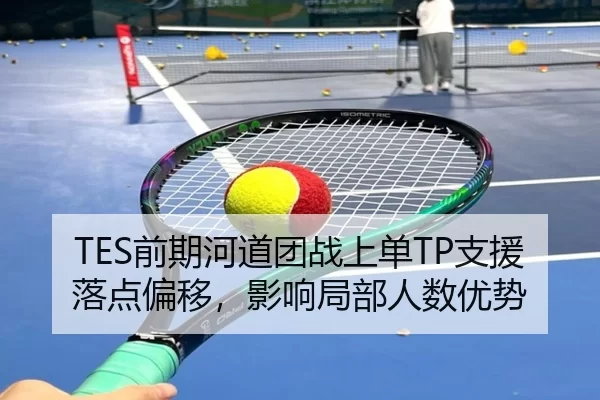 TES前期河道团战上单TP支援落点偏移，影响局部人数优势